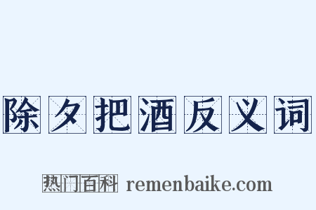 除夕把酒反义词是什么意思的图片